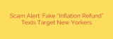 Scam Alert: Fake “Inflation Refund” Texts Target New Yorkers