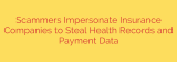 Scammers Impersonate Insurance Companies to Steal Health Records and Payment Data