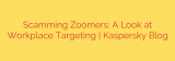 Scamming Zoomers: A Look at Workplace Targeting | Kaspersky Blog