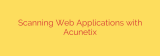 Scanning Web Applications with Acunetix