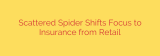 Scattered Spider Shifts Focus to Insurance from Retail