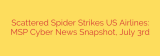 Scattered Spider Strikes US Airlines: MSP Cyber News Snapshot, July 3rd