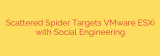 Scattered Spider Targets VMware ESXi with Social Engineering