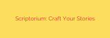 Scriptorium: Craft Your Stories