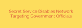 Secret Service Disables Network Targeting Government Officials