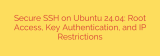 Secure SSH on Ubuntu 24.04: Root Access, Key Authentication, and IP Restrictions