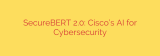 SecureBERT 2.0: Cisco’s AI for Cybersecurity