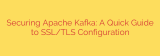 Securing Apache Kafka: A Quick Guide to SSL/TLS Configuration
