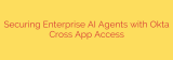 Securing Enterprise AI Agents with Okta Cross App Access