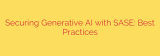 Securing Generative AI with SASE: Best Practices