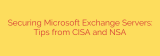 Securing Microsoft Exchange Servers: Tips from CISA and NSA
