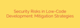 Security Risks in Low-Code Development: Mitigation Strategies