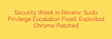 Security Week in Review: Sudo Privilege Escalation Fixed, Exploited Chrome Patched