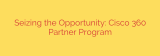 Seizing the Opportunity: Cisco 360 Partner Program