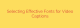 Selecting Effective Fonts for Video Captions