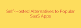 Self-Hosted Alternatives to Popular SaaS Apps