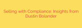 Selling with Compliance: Insights from Dustin Bolander