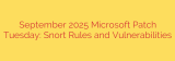 September 2025 Microsoft Patch Tuesday: Snort Rules and Vulnerabilities