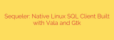 Sequeler: Native Linux SQL Client Built with Vala and Gtk