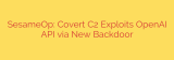 SesameOp: Covert C2 Exploits OpenAI API via New Backdoor