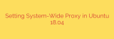 Setting System-Wide Proxy in Ubuntu 18.04