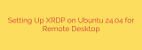 Setting Up XRDP on Ubuntu 24.04 for Remote Desktop