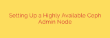 Setting Up a Highly Available Ceph Admin Node