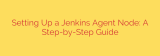 Setting Up a Jenkins Agent Node: A Step-by-Step Guide