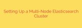 Setting Up a Multi-Node Elasticsearch Cluster
