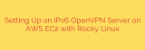 Setting Up an IPv6 OpenVPN Server on AWS EC2 with Rocky Linux