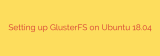 Setting up GlusterFS on Ubuntu 18.04