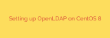 Setting up OpenLDAP on CentOS 8