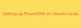Setting up PowerDNS on Ubuntu 22.04