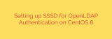 Setting up SSSD for OpenLDAP Authentication on CentOS 8