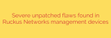 Severe unpatched flaws found in Ruckus Networks management devices