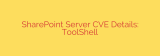 SharePoint Server CVE Details: ToolShell
