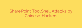 SharePoint ToolShell Attacks by Chinese Hackers