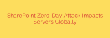 SharePoint Zero-Day Attack Impacts Servers Globally