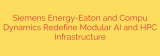 Siemens Energy-Eaton and Compu Dynamics Redefine Modular AI and HPC Infrastructure