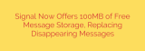 Signal Now Offers 100MB of Free Message Storage, Replacing Disappearing Messages