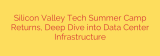 Silicon Valley Tech Summer Camp Returns, Deep Dive into Data Center Infrastructure