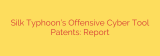 Silk Typhoon’s Offensive Cyber Tool Patents: Report