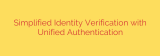 Simplified Identity Verification with Unified Authentication