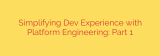 Simplifying Dev Experience with Platform Engineering: Part 1