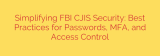 Simplifying FBI CJIS Security: Best Practices for Passwords, MFA, and Access Control