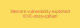 Sitecore vulnerability exploited (CVE-2025-53690)