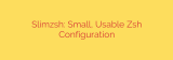 Slimzsh: Small, Usable Zsh Configuration