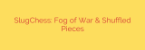 SlugChess: Fog of War & Shuffled Pieces