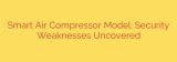 Smart Air Compressor Model: Security Weaknesses Uncovered