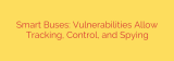 Smart Buses: Vulnerabilities Allow Tracking, Control, and Spying